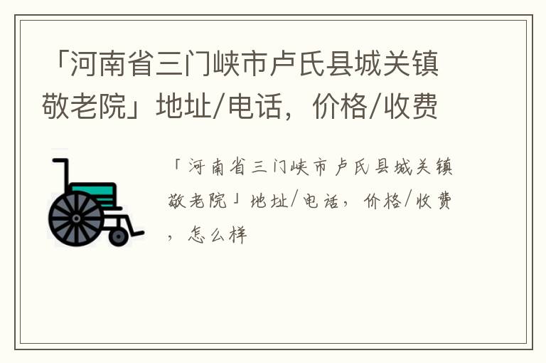 「三门峡市卢氏县城关镇敬老院」地址/电话，价格/收费，怎么样