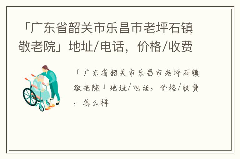 「韶关市乐昌市老坪石镇敬老院」地址/电话，价格/收费，怎么样