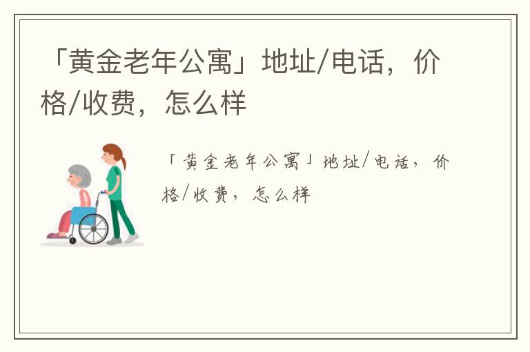 「开封市黄金老年公寓」地址/电话，价格/收费，怎么样