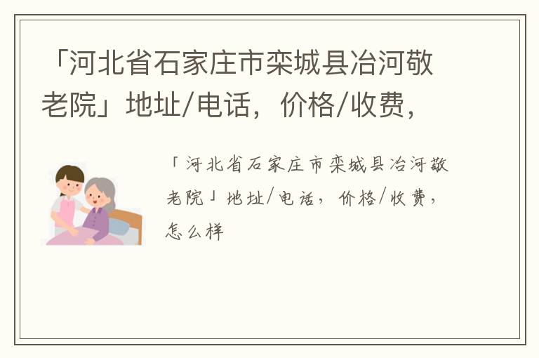 「石家庄市栾城县冶河敬老院」地址/电话，价格/收费，怎么样