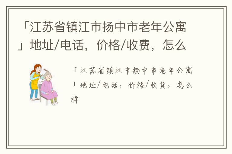 「镇江市扬中市老年公寓」地址/电话，价格/收费，怎么样