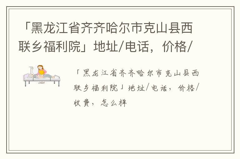 「齐齐哈尔市克山县西联乡福利院」地址/电话，价格/收费，怎么样