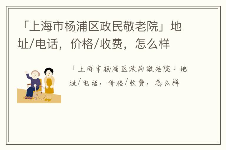 「上海市杨浦区政民敬老院」地址/电话，价格/收费，怎么样