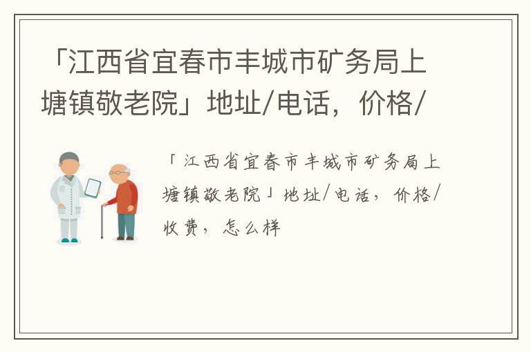 「宜春市丰城市矿务局上塘镇敬老院」地址/电话，价格/收费，怎么样