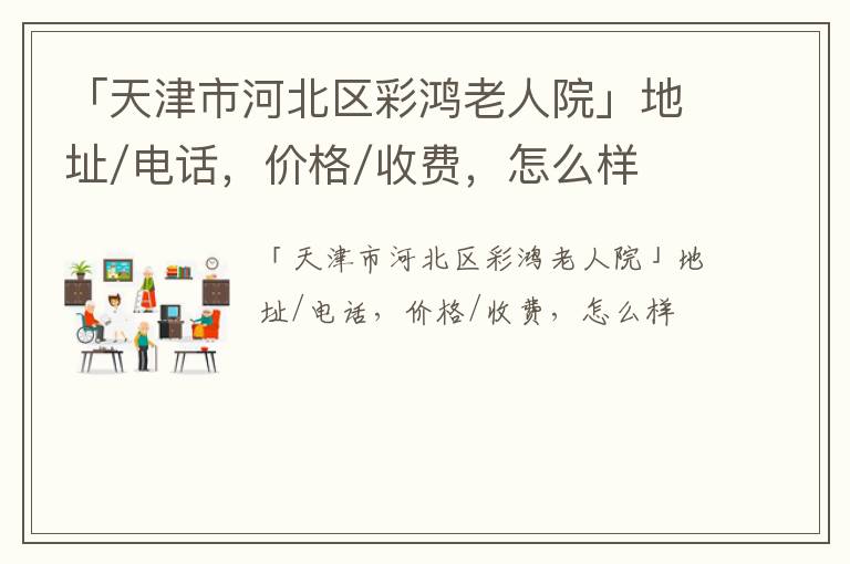 「天津市河北区彩鸿老人院」地址/电话，价格/收费，怎么样