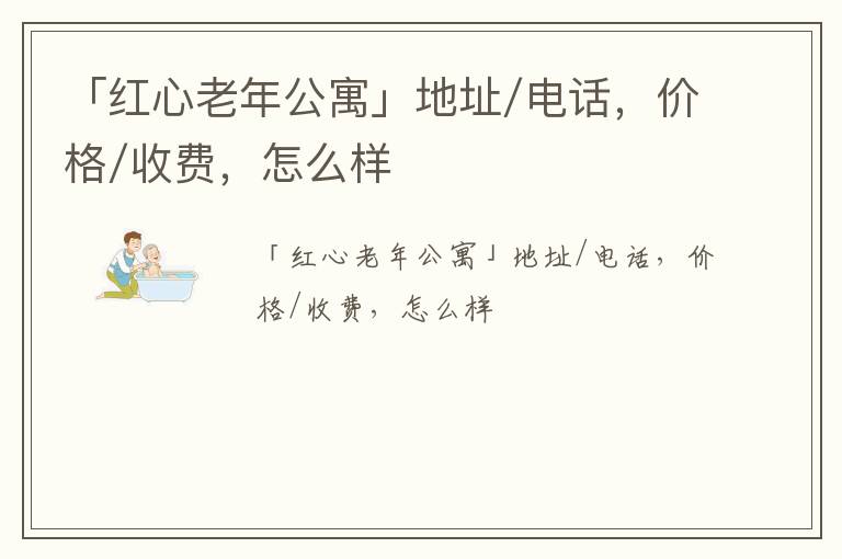 「红心老年公寓」地址/电话，价格/收费，怎么样