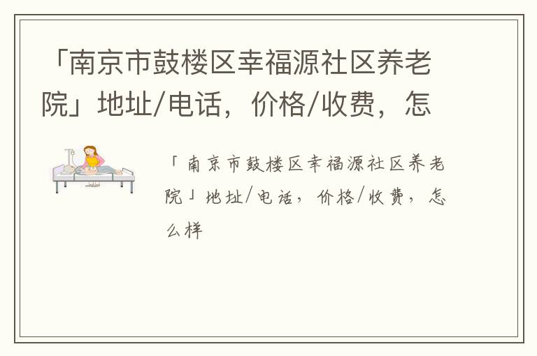 「南京市鼓楼区幸福源社区养老院」地址/电话，价格/收费，怎么样