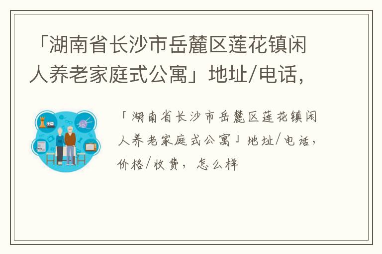 「湖南省长沙市岳麓区莲花镇闲人养老家庭式公寓」地址/电话，价格/收费，怎么样