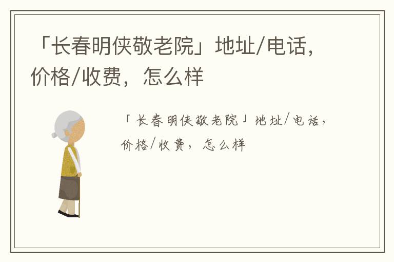 「长春明侠敬老院」地址/电话，价格/收费，怎么样