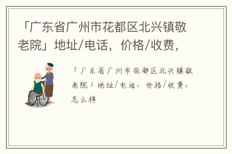 「广州市花都区北兴镇敬老院」地址/电话，价格/收费，怎么样