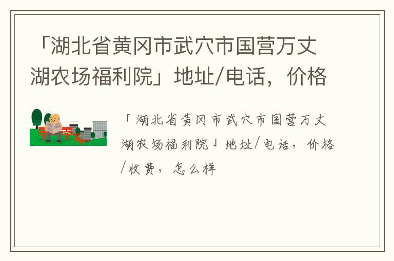 「湖北省黄冈市武穴市国营万丈湖农场福利院」地址/电话，价格/收费，怎么样