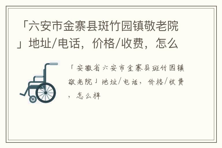 「六安市金寨县斑竹园镇敬老院」地址/电话，价格/收费，怎么样