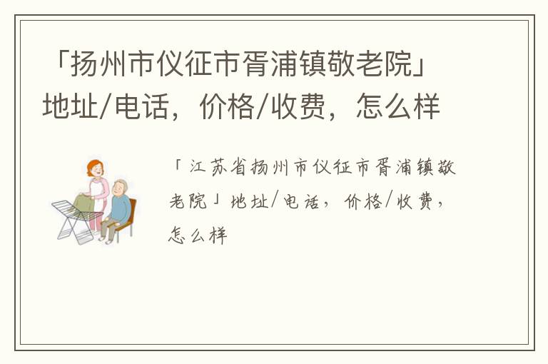 「扬州市仪征市胥浦镇敬老院」地址/电话，价格/收费，怎么样