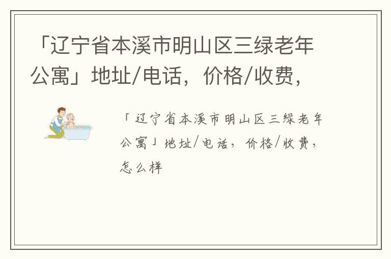 「辽宁省本溪市明山区三绿老年公寓」地址/电话，价格/收费，怎么样