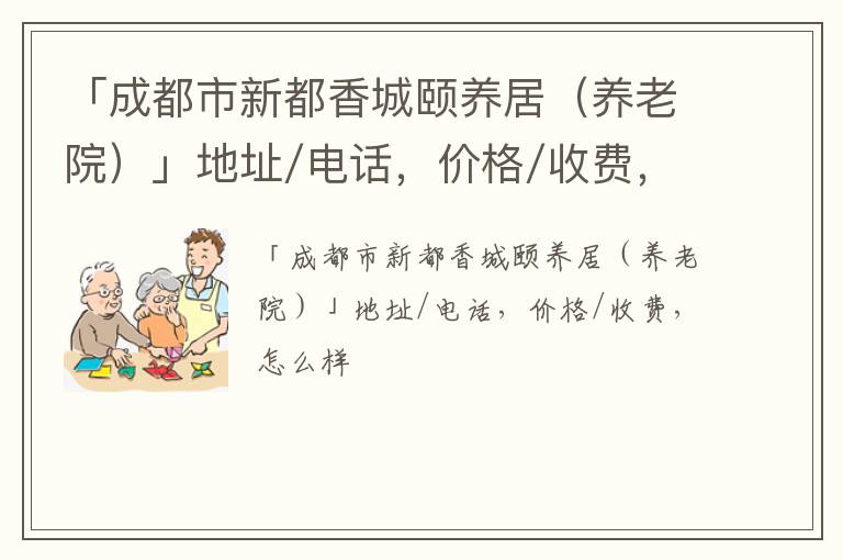 「成都市新都香城颐养居（养老院）」地址/电话，价格/收费，怎么样