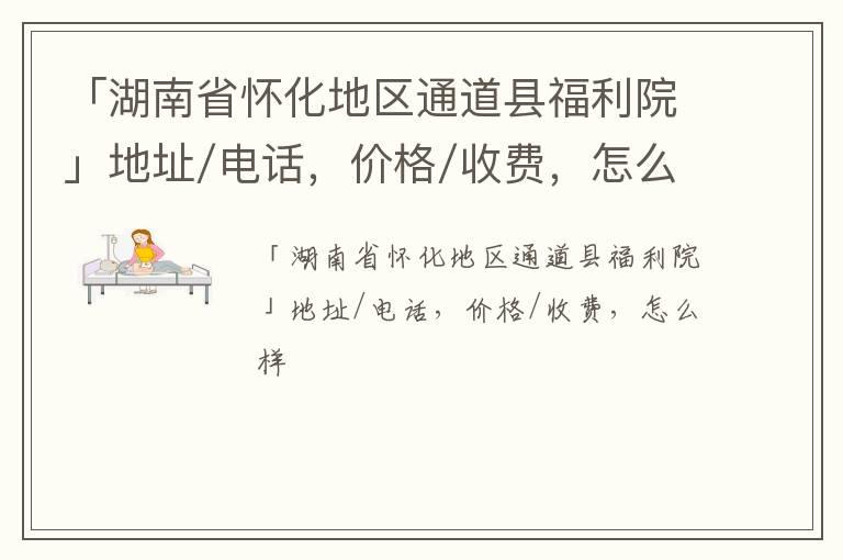 「湖南省怀化地区通道县福利院」地址/电话，价格/收费，怎么样