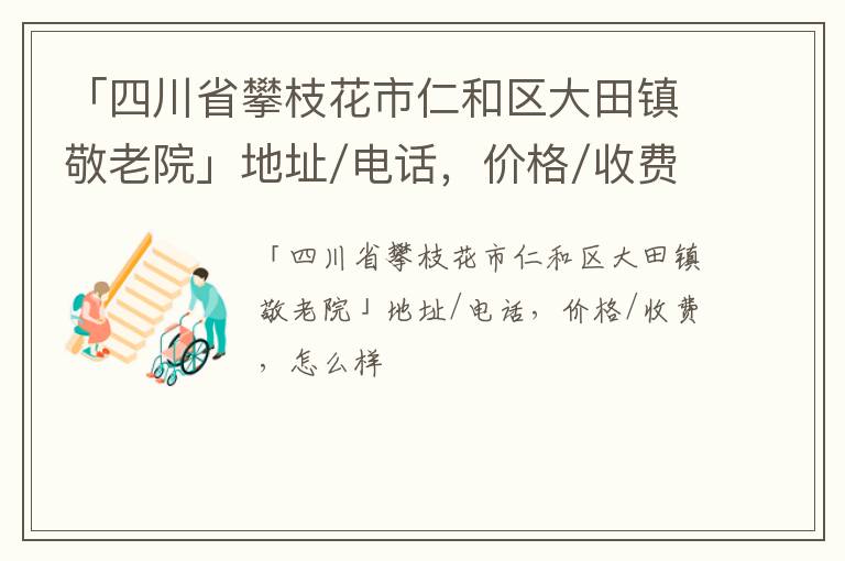 「四川省攀枝花市仁和区大田镇敬老院」地址/电话，价格/收费，怎么样