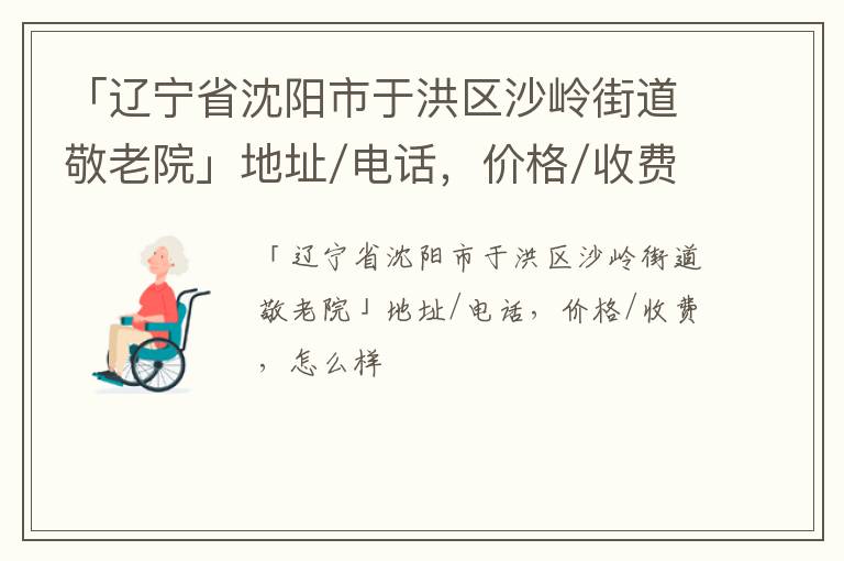 「辽宁省沈阳市于洪区沙岭街道敬老院」地址/电话，价格/收费，怎么样