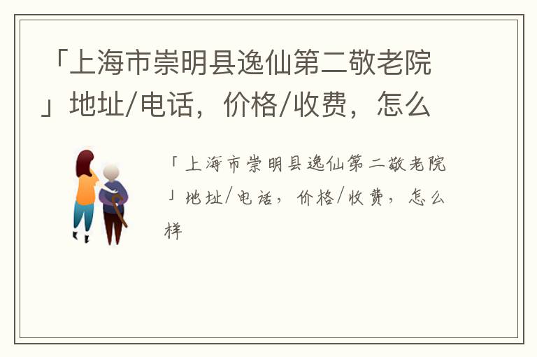 「上海市崇明县逸仙第二敬老院」地址/电话，价格/收费，怎么样