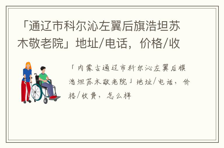 「通辽市科尔沁左翼后旗浩坦苏木敬老院」地址/电话，价格/收费，怎么样