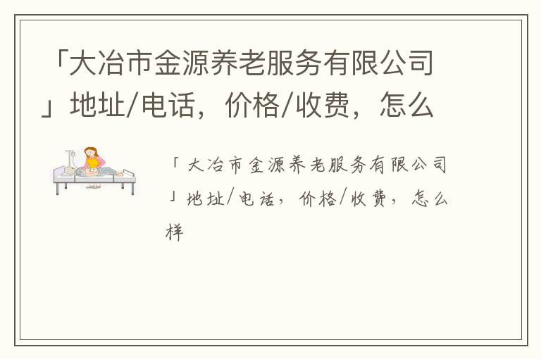 「大冶市金源养老服务有限公司」地址/电话，价格/收费，怎么样