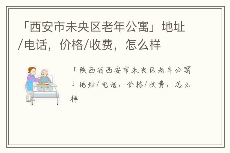 「西安市未央区老年公寓」地址/电话，价格/收费，怎么样