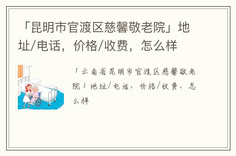 「昆明市官渡区慈馨敬老院」地址/电话，价格/收费，怎么样