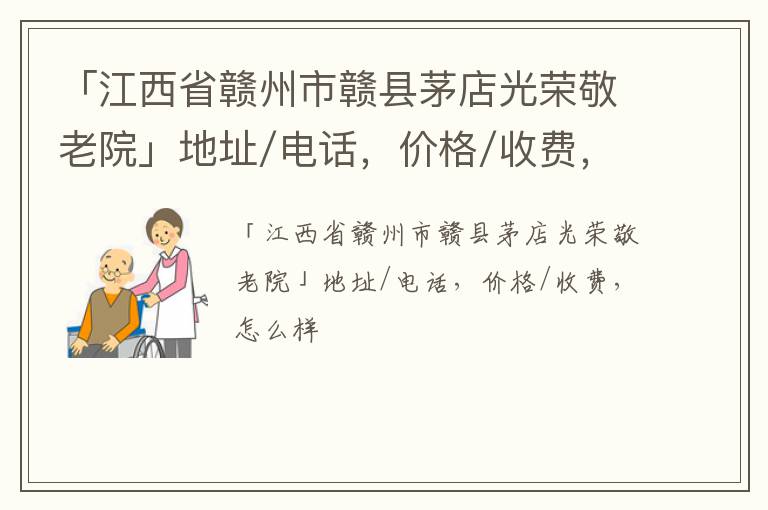 「赣州市赣县茅店光荣敬老院」地址/电话，价格/收费，怎么样