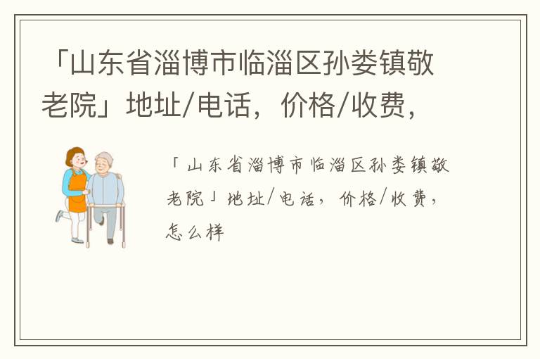 「山东省淄博市临淄区孙娄镇敬老院」地址/电话，价格/收费，怎么样