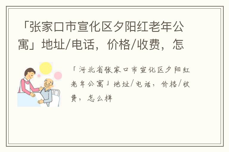 「张家口市宣化区夕阳红老年公寓」地址/电话，价格/收费，怎么样