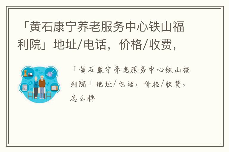 「黄石康宁养老服务中心铁山福利院」地址/电话，价格/收费，怎么样