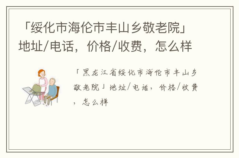 「绥化市海伦市丰山乡敬老院」地址/电话，价格/收费，怎么样