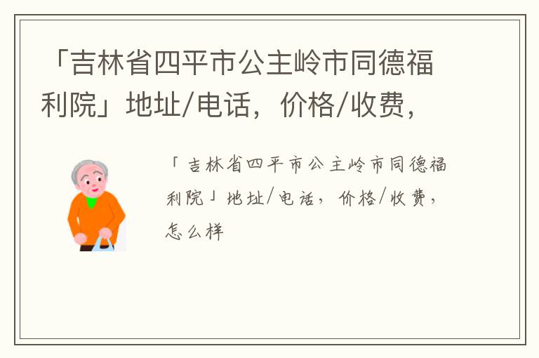 「四平市公主岭市同德福利院」地址/电话，价格/收费，怎么样