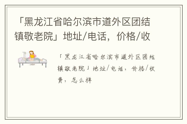 「黑龙江省哈尔滨市道外区团结镇敬老院」地址/电话，价格/收费，怎么样