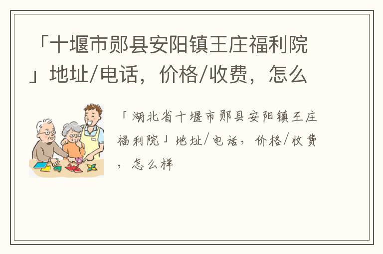 「十堰市郧县安阳镇王庄福利院」地址/电话，价格/收费，怎么样