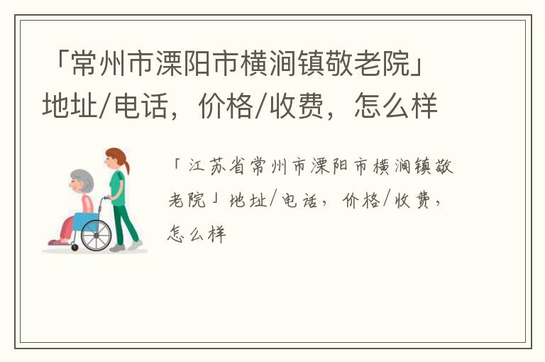 「常州市溧阳市横涧镇敬老院」地址/电话，价格/收费，怎么样