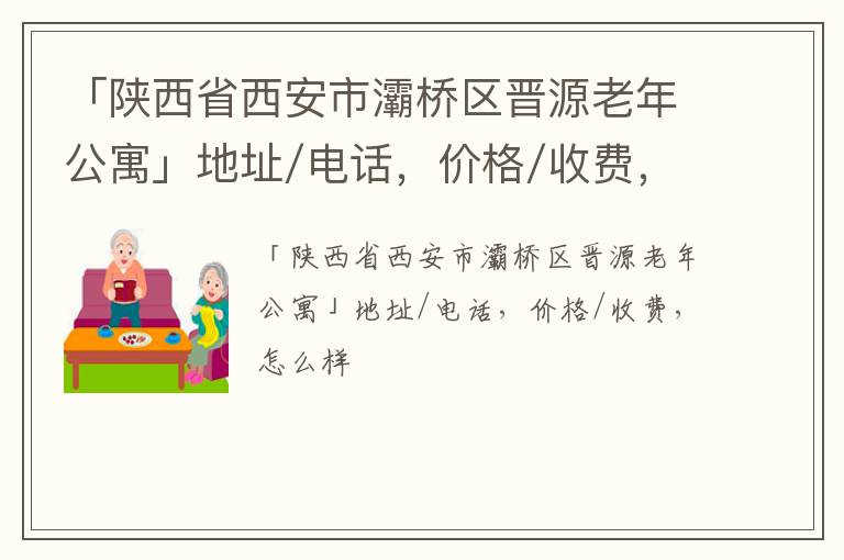 「西安市灞桥区晋源老年公寓」地址/电话，价格/收费，怎么样