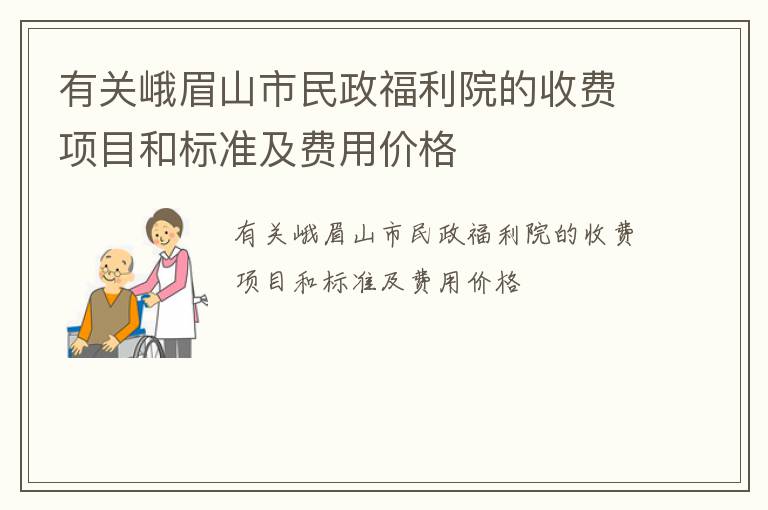 有关峨眉山市民政福利院的收费项目和标准及费用价格