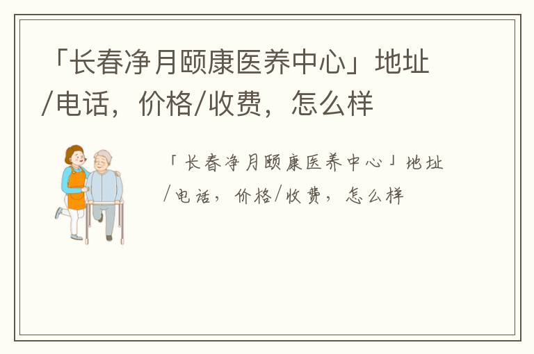 「长春净月颐康医养中心」地址/电话，价格/收费，怎么样