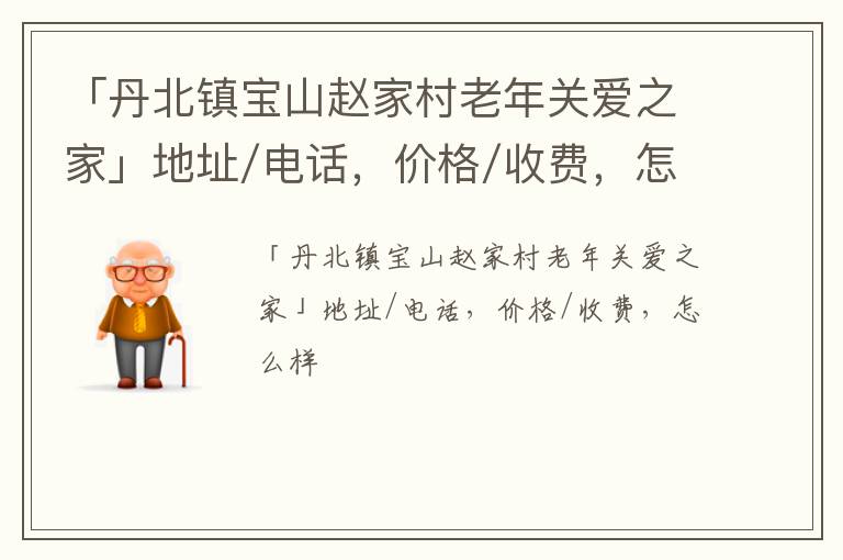 「丹北镇宝山赵家村老年关爱之家」地址/电话，价格/收费，怎么样