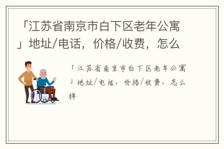 「江苏省南京市白下区老年公寓」地址/电话，价格/收费，怎么样