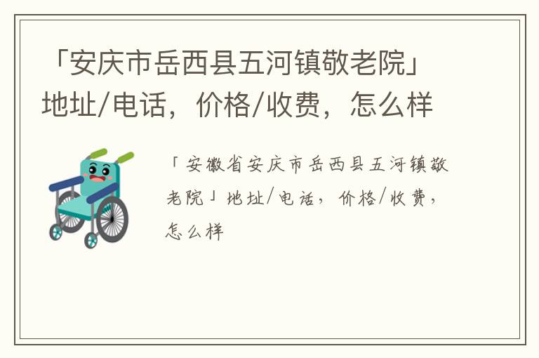 「安庆市岳西县五河镇敬老院」地址/电话，价格/收费，怎么样