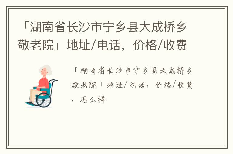 「长沙市宁乡县大成桥乡敬老院」地址/电话，价格/收费，怎么样