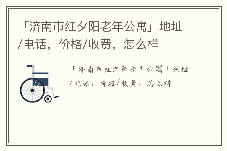 「济南市红夕阳老年公寓」地址/电话，价格/收费，怎么样