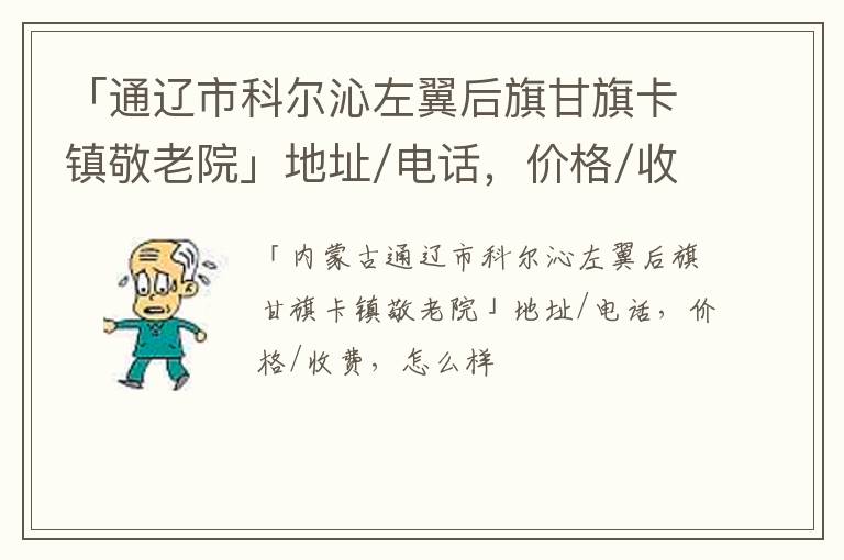 「通辽市科尔沁左翼后旗甘旗卡镇敬老院」地址/电话，价格/收费，怎么样