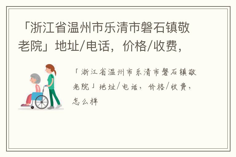 「温州市乐清市磐石镇敬老院」地址/电话，价格/收费，怎么样