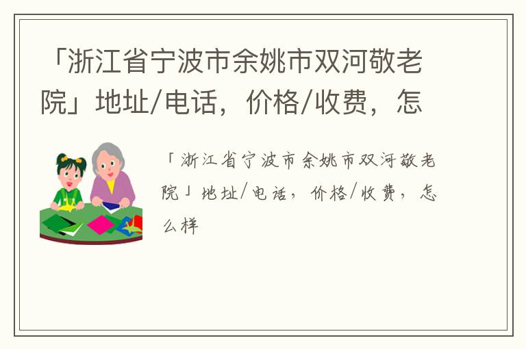 「宁波市余姚市双河敬老院」地址/电话，价格/收费，怎么样