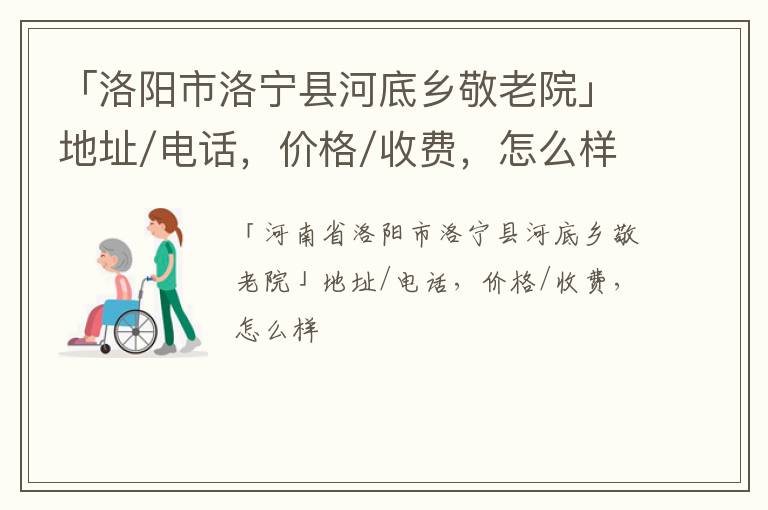 「洛阳市洛宁县河底乡敬老院」地址/电话，价格/收费，怎么样