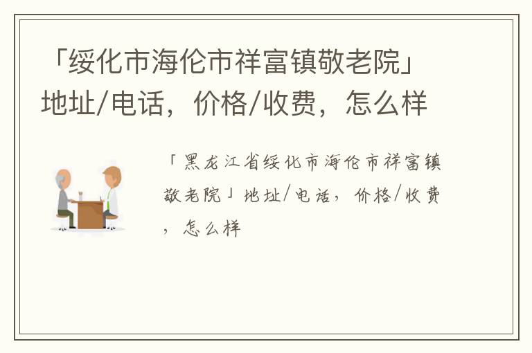 「绥化市海伦市祥富镇敬老院」地址/电话，价格/收费，怎么样