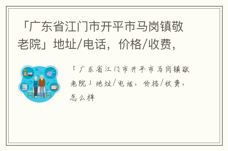 「江门市开平市马岗镇敬老院」地址/电话，价格/收费，怎么样